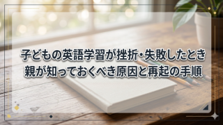 子どもの英語学習が挫折・失敗したとき親が知っておくべき原因と再起の手順