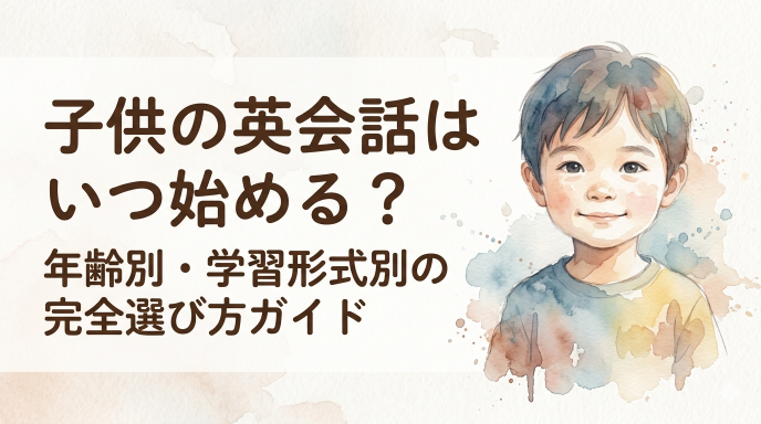 子供の英会話はいつ始める？年齢別・学習形式別の完全選び方ガイド