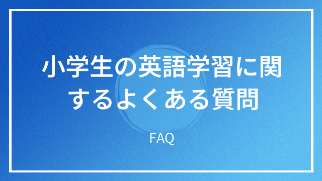 小学生の英語学習に関するよくある質問 FAQ