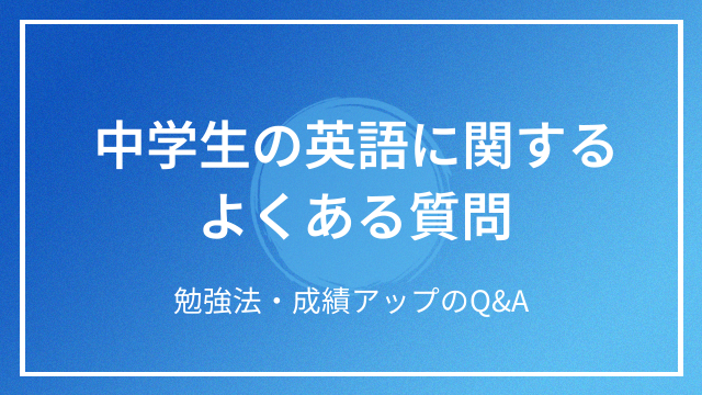 中学生の英語に関するよくある質問 勉強法・成績アップのQ&A