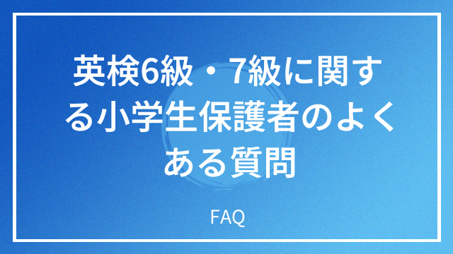 英検6級・7級に関する小学生保護者のよくある質問 FAQ