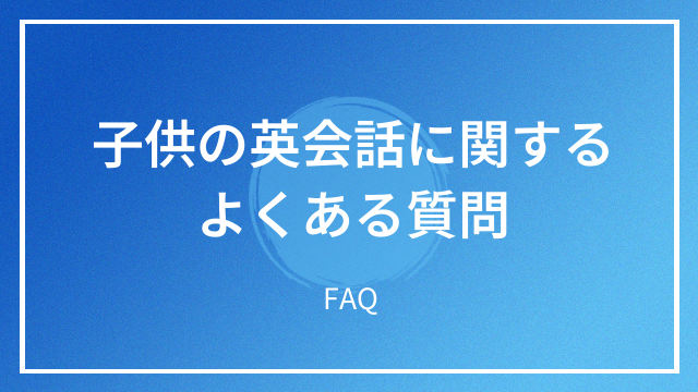 子供の英会話に関するよくある質問 FAQ