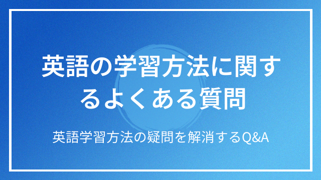 英語の学習方法に関するよくある質問 英語学習方法の疑問を解消するQ&A