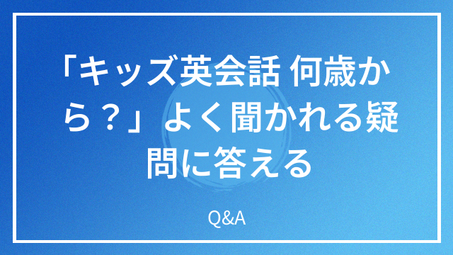 「キッズ英会話 何歳から？」よく聞かれる疑問に答える Q&A