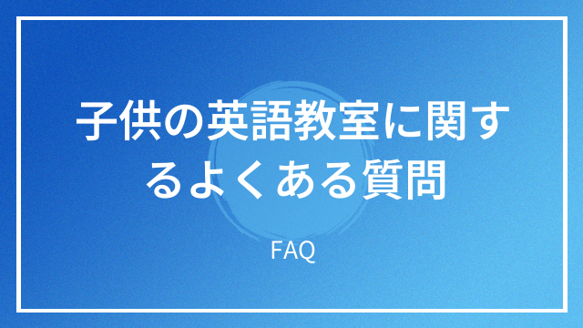 子供の英語教室に関するよくある質問 FAQ