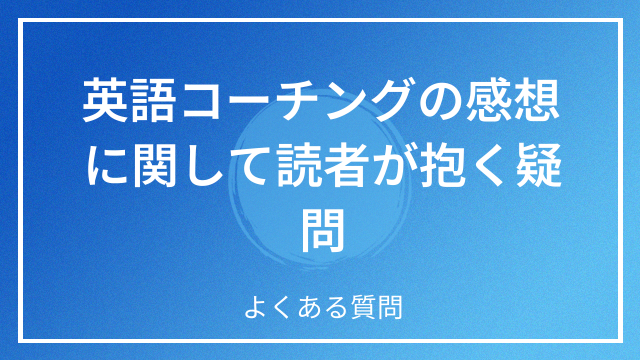 英語コーチングの感想に関して読者が抱く疑問 よくある質問