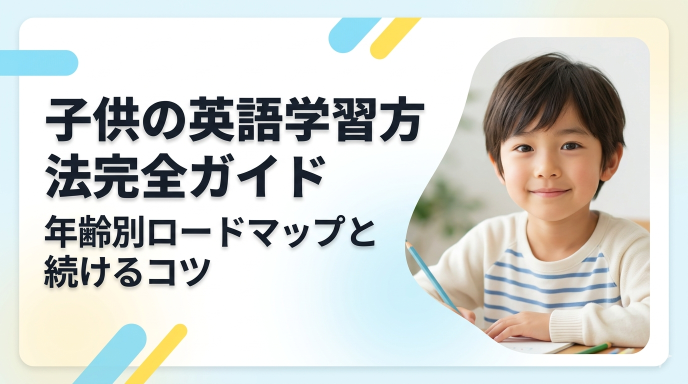 子供の英語学習方法完全ガイド|年齢別ロードマップと続けるコツ